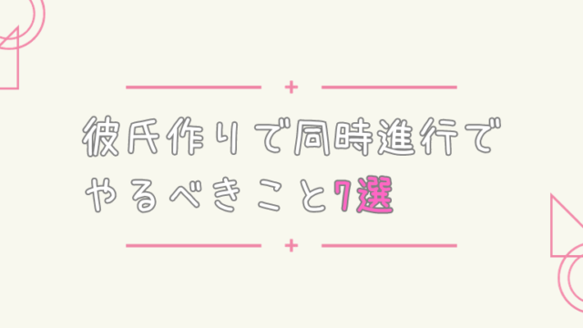 彼氏作りで同時進行でやるべきこと7選