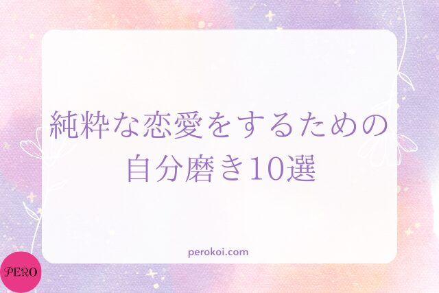 純粋な恋愛をするための自分磨き10選｜理想の相手と繋がる・続けるために